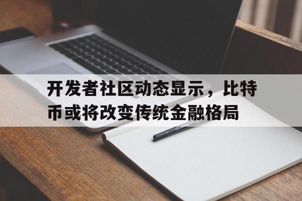 开发者社区动态显示，比特币或将改变传统金融格局